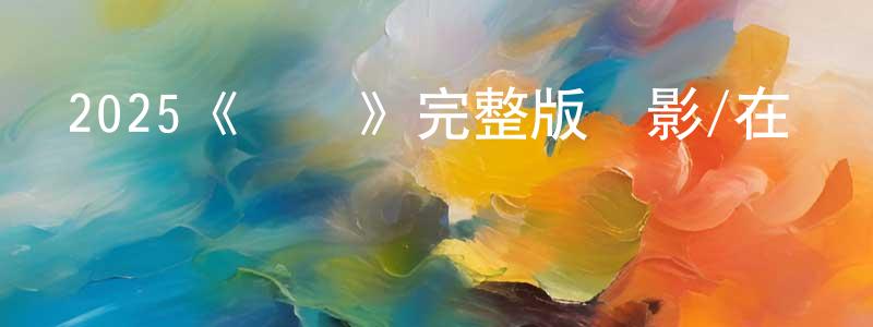 查三妹的動漫綜藝大全,2025《緊鎖》完整版電影/在線觀看/百度云-美劇天堂